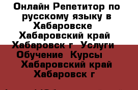 Онлайн Репетитор по русскому языку в Хабаровске - Хабаровский край, Хабаровск г. Услуги » Обучение. Курсы   . Хабаровский край,Хабаровск г.